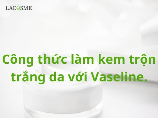 Công thức làm kem trộn trắng da với Vaseline.